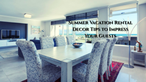 Summer Trip Rental Decor Tips to Impress Your Visitors